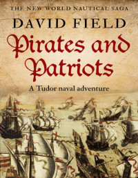 David Field — Pirates and Patriots: A Tudor naval adventure (The New World Nautical Saga Book 1)