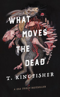 T. Kingfisher — What Moves the Dead