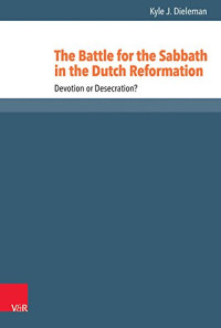 Dieleman, Kyle J. — The Battle for the Sabbath in the Dutch Reformation: Devotion or Desecration? 