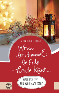 Bettine Reichelt (Hrsg.) — Wenn der Himmel die Erde heute küsst … Geschichten zur Weihnachtszeit