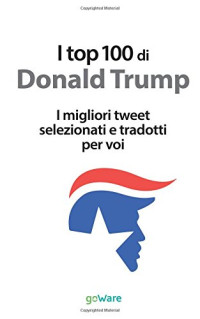 Veronica Vinattieri — I top 100 di Donald Trump. I migliori tweet selezionati e tradotti per voi (Italian Edition)