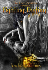 Amelia Hutchins — Fighting Destiny (The Fae Chronicles Book 1)