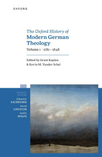 Grant Kaplan;Kevin M. Vander Schel; & Kevin M. Vander Schel — Oxford History of Modern German Theology, Volume 1: 1781-1848: 1781-1848