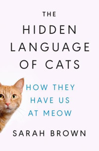 Sarah Brown, PhD — The Hidden Language of Cats: How They Have Us at Meow