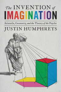 Justin Humphreys — The Invention of Imagination: Aristotle, Geometry, and the Theory of the Psyche