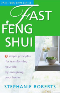 Stephanie Roberts — Fast Feng Shui: 9 Simple Principles for Transforming Your Life by Energizing Your Home