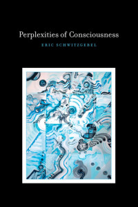 Eric Schwitzgebel — Perplexities of Consciousness