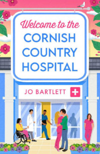 Jo Bartlett — Welcome to the Cornish Country Hospital (The Cornish Country Hospital 1)