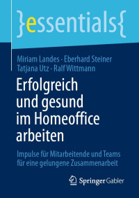 Miriam Landes, Eberhard Steiner, Tatjana Utz, Ralf Wittmann — Erfolgreich und gesund im Homeoffice arbeiten. Impulse für Mitarbeitende und Teams für eine gelungene Zusammenarbeit