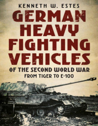 Kenneth W. Estes — German Heavy Fighting Vehicles of the Second World War: From Tiger to E-100