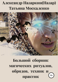 Александр Сергеевич Назаркин & Татьяна Анатольевна Москаленко — Большой сборник магических ритуалов, обрядов, техник и практик