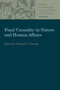 Richard F. Hassing (Editor) — Final Casuality in Nature and Human Affairs (Studies in Philosophy and the History of Philosophy, Volume 30)