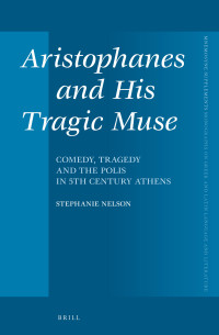 Nelson, Stephanie — Aristophanes and His Tragic Muse: Comedy, Tragedy and the Polis in 5th Century Athens