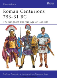 Raffaele D’amato — Roman Centurions 753-31 BC: The Kingdom and the Age of Consuls