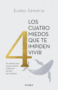 Eudes Séméria — Los cuatro miedos que te impiden vivir: Un método para comprenderlos y liberarse de ellos para siempre