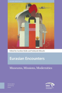 Carolien Stolte & Yoshiyuki Kikuchi (Editors) — Eurasian Encounters: Museums, Missions, Modernities