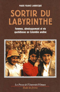 Marie France Labrecque — Sortir du labyrinthe: Femmes, développement et vie quotidienne en Colombie andine