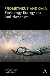 ﻿﻿Harrison﻿ ﻿Fluss﻿﻿and﻿﻿Landon﻿ ﻿Frim﻿﻿ — Prometheus and Gaia: Technology, Ecology, and Anti-​Humanism