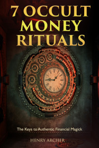 Archer, Henry — 7 Occult Money Rituals: The Keys to Authentic Financial Magick