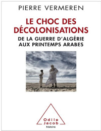 Vermeren Pierre — Le Choc des décolonisations : de la guerre d'Algérie aux printemps arabes