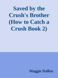 Maggie Dallen — Saved by the Crush's Brother (How to Catch a Crush Book 2)