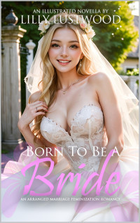 Lilly Lustwood — Born To Be A Bride: An Arranged Marriage Feminization Romance