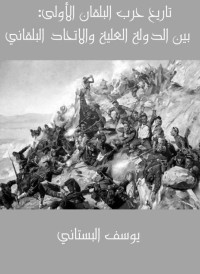 يوسف البستاني — تاريخ حرب البلقان الأولى: بين الدولة العلية والاتحاد البلقاني المؤلف من البلغار والصرب واليونان والجبل الأسود