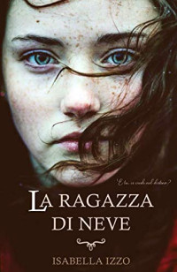 Isabella Izzo — La Ragazza Di Neve: E Tu, Ci Credi Al Destino? una Storia d'amore e Di Vita. Thriller e Romance