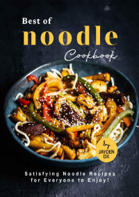 Jayden DX — Best of Noodle Cookbook: Satisfying Noodle Recipes for Everyone to Enjoy!