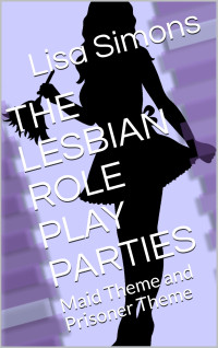 Simons, Lisa — THE LESBIAN ROLE PLAY PARTIES: Maid Theme and Prisoner Theme (The Party Series Book 4)