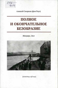 Алексей Глебович Смирнов (фон Раух) — Полное и окончательное безобразие. Мемуары. Эссе