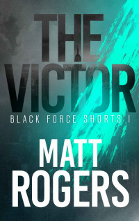 Matt Rogers — The Victor: A Black Force Thriller (Black Force Shorts Book 1)