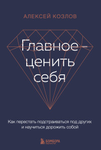 Алексей Алексеевич Козлов — Главное – ценить себя. Как перестать подстраиваться под других и научиться дорожить собой