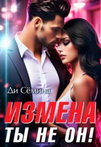 Ди Семина — Измена? Ты не он! (СИ)