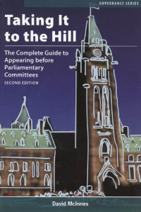 David McInnes — Taking It to the Hill: The Complete Guide to Appearing Before Parliamentary Committees