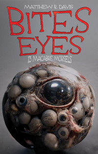 Matthew R. Davis — Bites Eyes: 13 Macabre Morsels