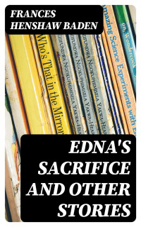 Frances Henshaw Baden — Edna's Sacrifice and Other Stories