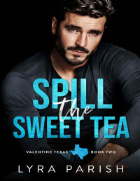 Lyra Parish — Spill the Sweet Tea: A second chance, hate to love you small town romance (Valentine Texas Book 2)