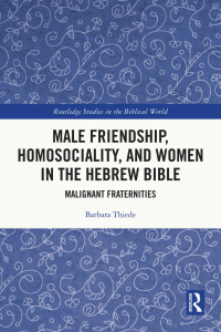 Barbara Thiede — Male Friendship, Homosociality, and Women in the Hebrew Bible; Malignant Fraternities