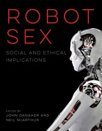 John Danaher — Robot Sex: Social and Ethical Implications