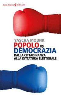Yascha Mounk — Popolo vs Democrazia: Dalla cittadinanza alla dittatura elettorale