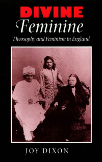 Joy Dixon — Divine Feminine: Theosophy and Feminism in England