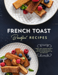BookSumo Press — French Toast Breakfast Recipes : Get Stack Happy with Delicious and Easy Recipes for Many Different Styles of Your Favorite
