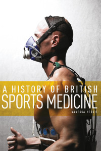 Vanessa Heggie — A History of British Sports Medicine