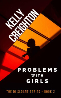 Kelly Creighton [Creighton, Kelly] — Problems with Girls (DI Sloane Book 2)