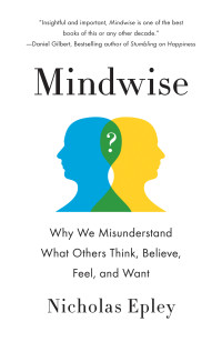 Nicholas Epley — Mindwise: Why We Misunderstand What Others Think, Believe, Feel, and Want