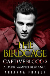 Arianna Fraser — The Birdcage - Captive Blood 2: A Dark Vampire Romance
