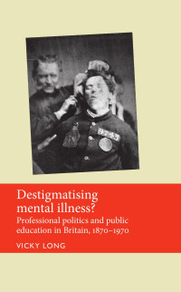 Vicky Long — Destigmatising mental illness?: Professional politics and public education in Britain, 1870–1970