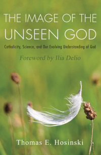 Hosinski, Thomas E. — The Image of the Unseen God: Catholicity, Science, and Our Evolving Understanding of God