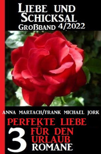 Anna Martach, Frank Michael Jork — Perfekte Liebe für den Urlaub: Liebe und Schicksal Großband 3 Romane 4/2022
